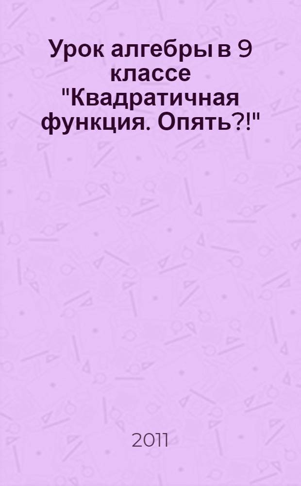 Урок алгебры в 9 классе "Квадратичная функция. Опять?!"