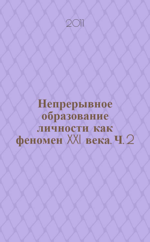 Непрерывное образование личности как феномен XXI века. Ч. 2