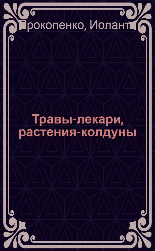 Травы-лекари, растения-колдуны : секретные рецепты привлечения денег, магия для обретения любви, цыганские рецепты красоты, ускорение исцеления и защита от порчи : 100 рецептов, доступных каждому