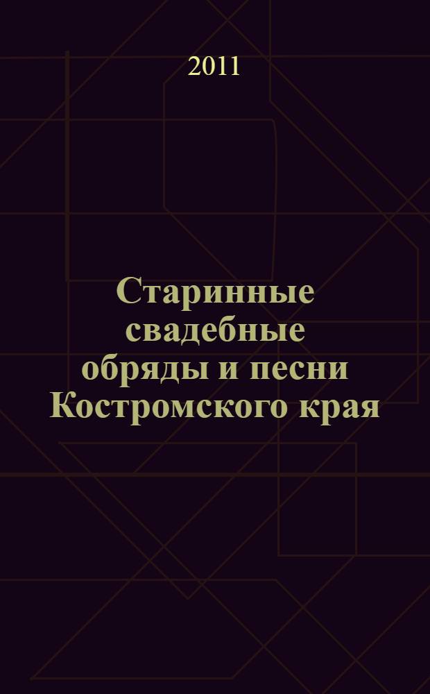 Старинные свадебные обряды и песни Костромского края (середина XIX века) : сборник