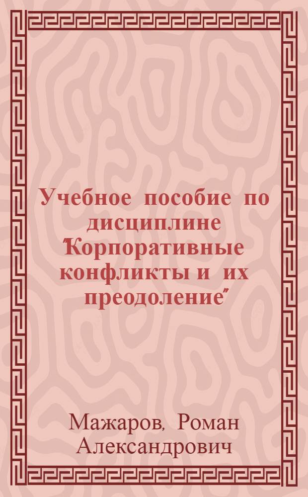 Учебное пособие по дисциплине "Корпоративные конфликты и их преодоление" : для студентов специальности "Менеджмент организации"
