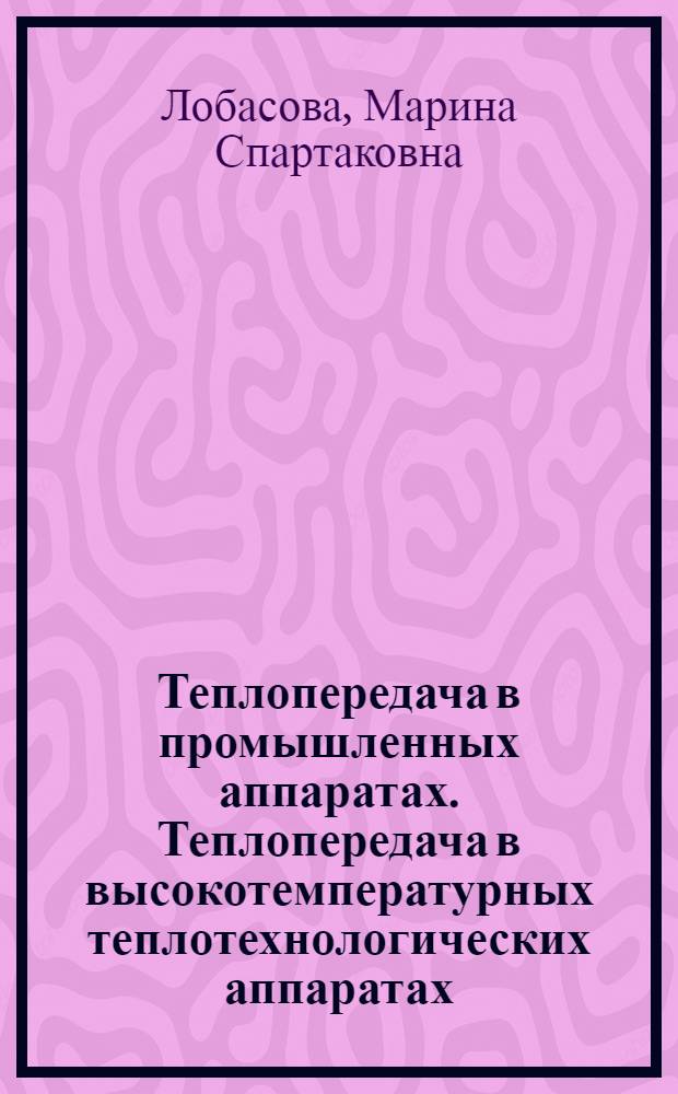 Теплопередача в промышленных аппаратах. Теплопередача в высокотемпературных теплотехнологических аппаратах : учебное пособие