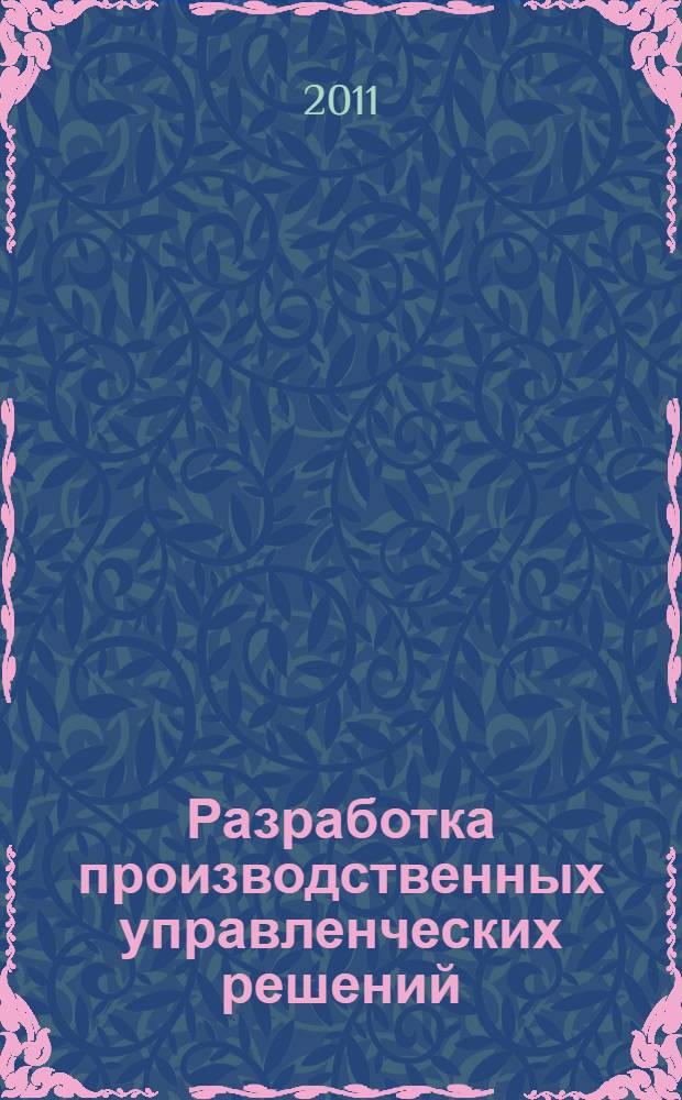 Разработка производственных управленческих решений : практикум