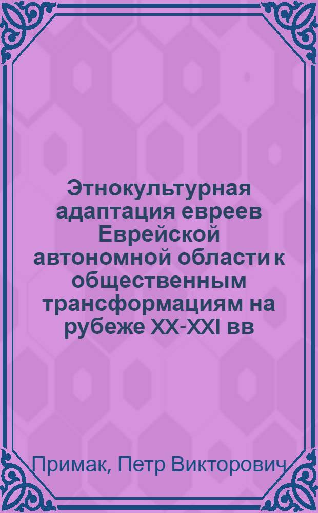 Этнокультурная адаптация евреев Еврейской автономной области к общественным трансформациям на рубеже XX-XXI вв. : монография