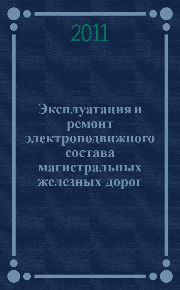 Эксплуатация и ремонт электроподвижного состава магистральных железных дорог : учебное пособие для вузов : для студентов, обучающихся по специальности "Электрический транспорт железных дорог"