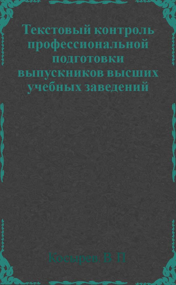 Текстовый контроль профессиональной подготовки выпускников высших учебных заведений: учебное пособие