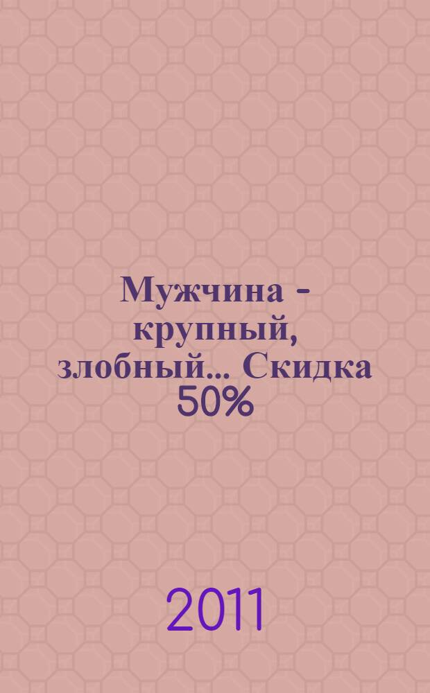Мужчина - крупный, злобный... Скидка 50% : роман