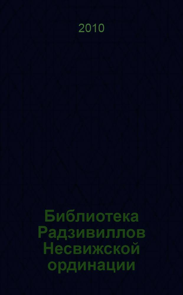 Библиотека Радзивиллов Несвижской ординации = Library of the Radziwills' of Nesvizh ordynation : каталог изданий из фонда Центральной научной библиотеки имени Якуба Коласа Национальной академии наук Беларуси : XV-XVI века : на русском и английском языках