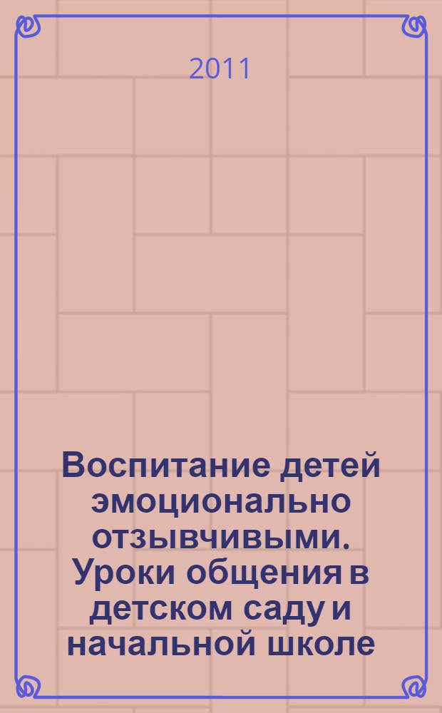 Воспитание детей эмоционально отзывчивыми. Уроки общения в детском саду и начальной школе : учебно-методическое пособие