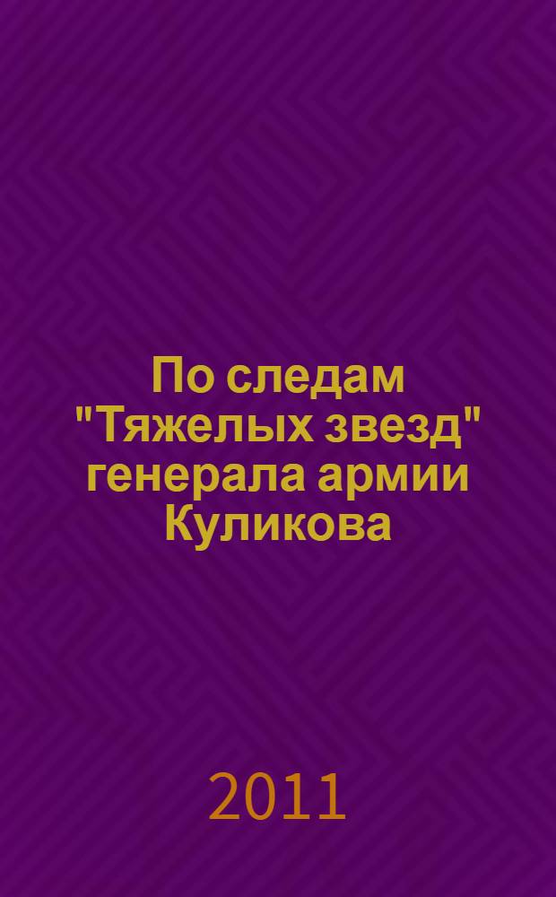 По следам "Тяжелых звезд" генерала армии Куликова : документальный очерк
