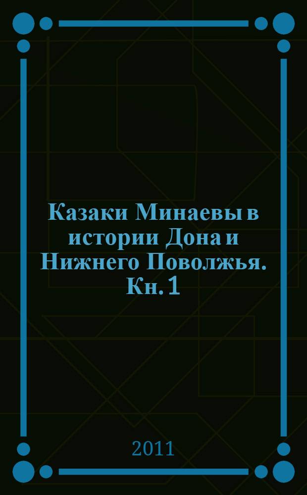 Казаки Минаевы в истории Дона и Нижнего Поволжья. [Кн. 1]