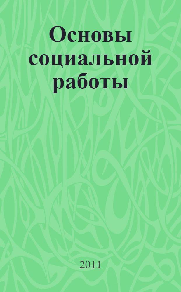 Основы социальной работы : учебно-методический комплекс по дисциплине : учебное пособие для студентов, обучающихся по направлению подготовки бакалавров 540600.62 "Педагогика" и по специальностям 050711.65 "Социальная педагогика", 040101.65 "Социальная работа"