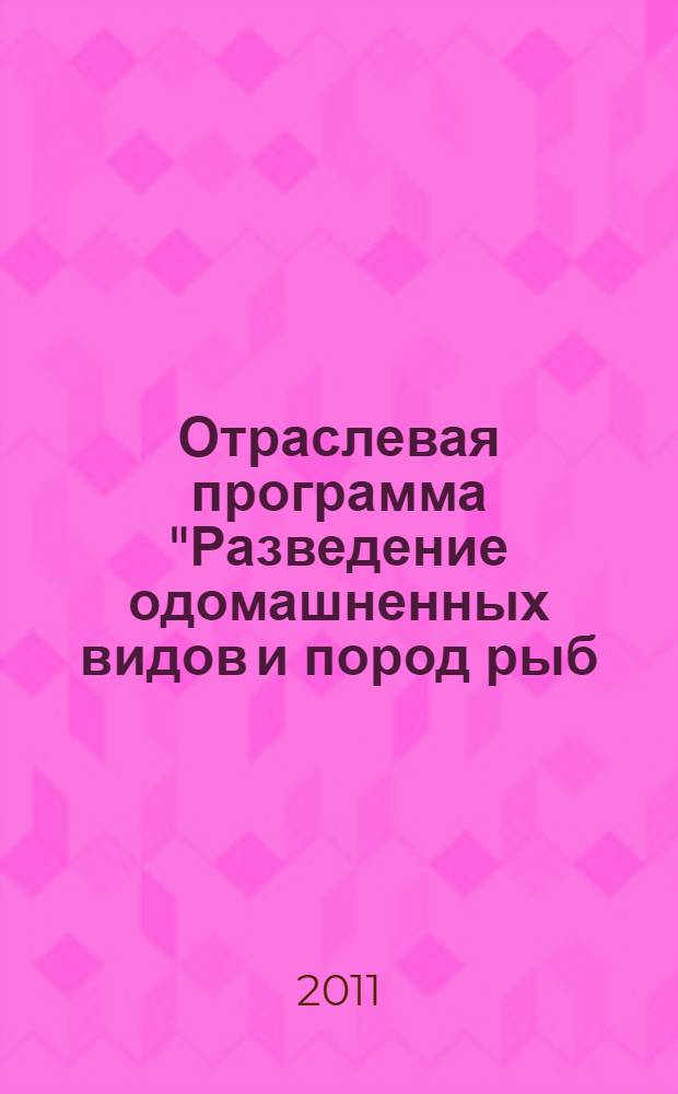 Отраслевая программа "Разведение одомашненных видов и пород рыб (развитие сельскохозяйственного рыбоводства) в Российской Федерации на 2011-2013 годы"