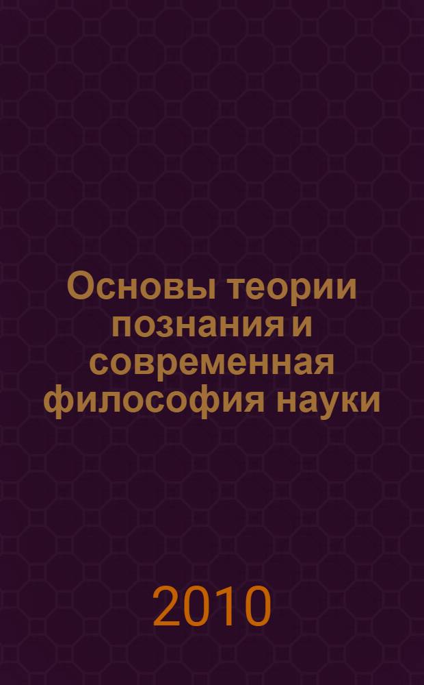 Основы теории познания и современная философия науки : монография