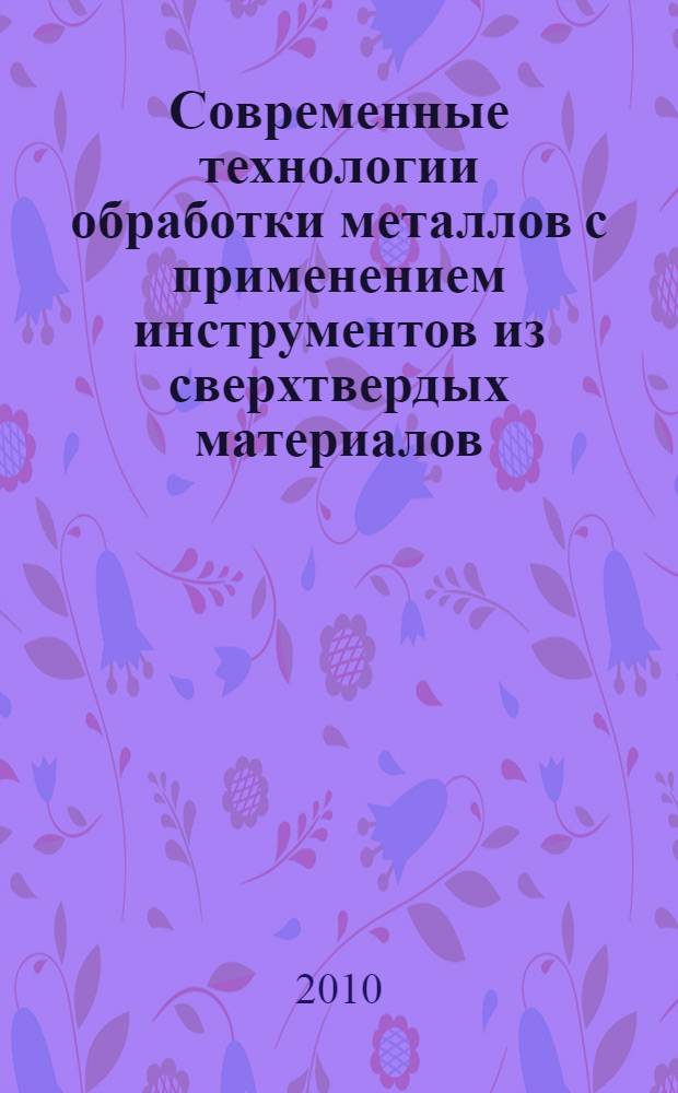 Современные технологии обработки металлов с применением инструментов из сверхтвердых материалов - новые технологии и направления : труды 8-го семинара : сборник научных трудов