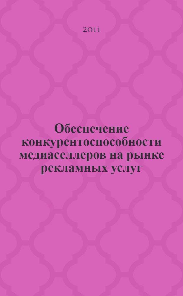Обеспечение конкурентоспособности медиаселлеров на рынке рекламных услуг : автореферат диссертации на соискание ученой степени кандидата экономических наук : специальность 08.00.05 <Экономика и управление народным хозяйством по отраслям и сферам деятельности>