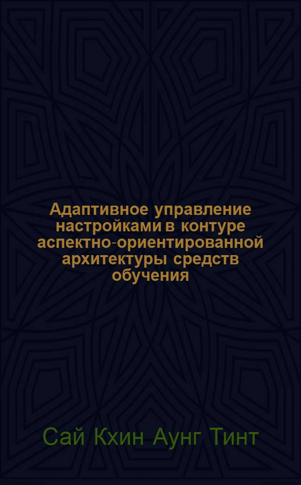 Адаптивное управление настройками в контуре аспектно-ориентированной архитектуры средств обучения : автореферат диссертации на соискание уче : специальность 05.13.11 <Математическое и программное обеспечение вычислительных машин, комплексов и компьютерных сетей> : специальность 05.13.01 <Системный анализ, управление и обработка информации по отраслям>