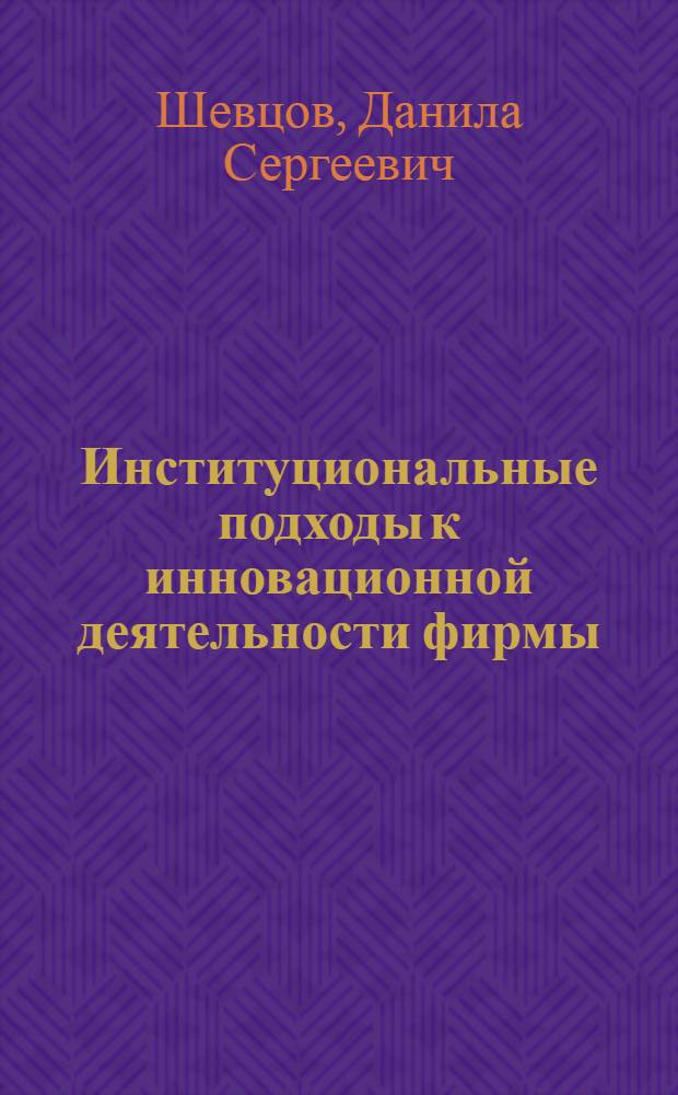 Институциональные подходы к инновационной деятельности фирмы : автореферат диссертации на соискание ученой степени кандидата экономических наук : специальность 08.00.01 <Экономическая теория>