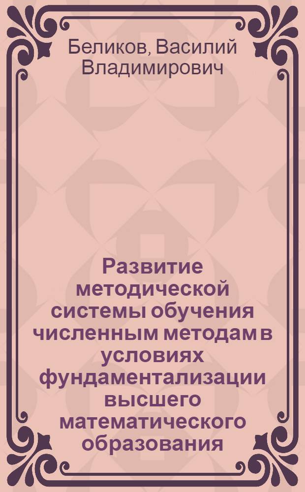 Развитие методической системы обучения численным методам в условиях фундаментализации высшего математического образования : автореферат диссертации на соискание ученой степени кандидата педагогических наук : специальность 13.00.02 <Теория и методика обучения и воспитания по областям и уровням образования>