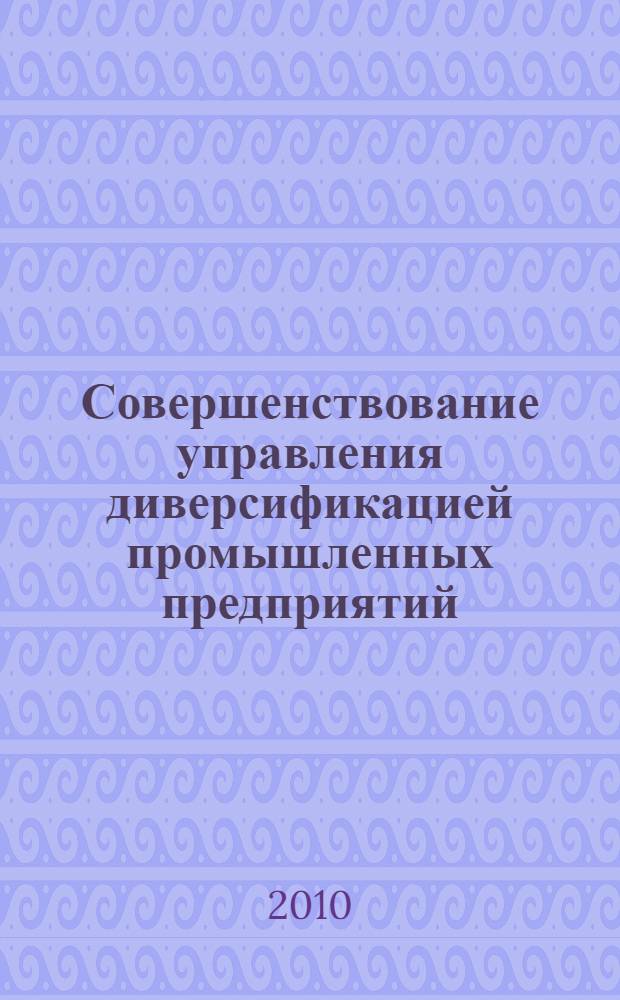 Совершенствование управления диверсификацией промышленных предприятий : автореферат диссертации на соискание ученой степени кандидата экономических наук : специальность 08.00.05 <Экономика и управление народным хозяйством по отраслям и сферам деятельности>