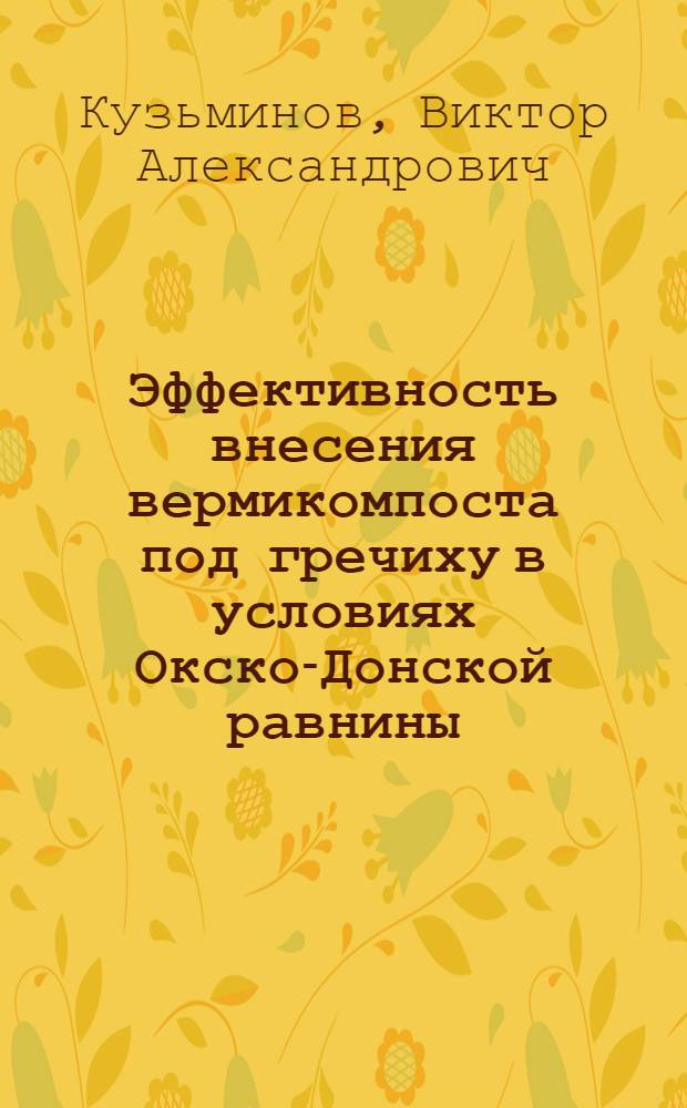 Эффективность внесения вермикомпоста под гречиху в условиях Окско-Донской равнины : автореферат диссертации на соискание ученой степени кандидата сельскохозяйственных наук : специальность 06.01.04 <Агрохимия>