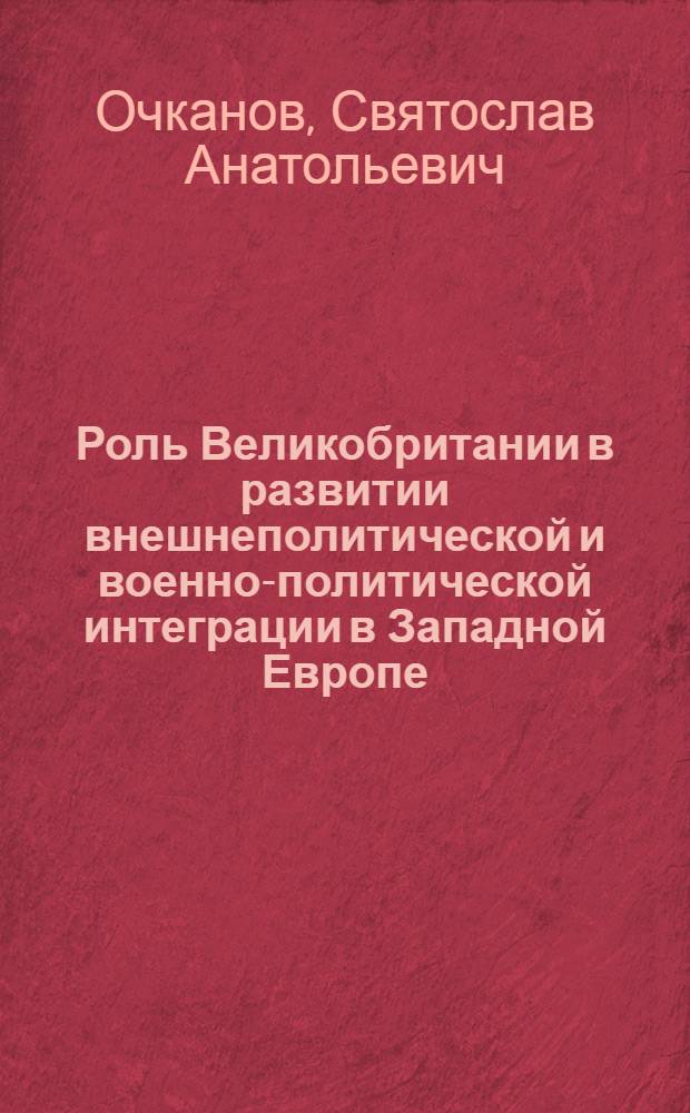 Роль Великобритании в развитии внешнеполитической и военно-политической интеграции в Западной Европе (1979-1990 гг.) : автореферат диссертации на соискание ученой степени кандидата исторических наук : специальность 07.00.03 <Всеобщая история соответствующего периода>