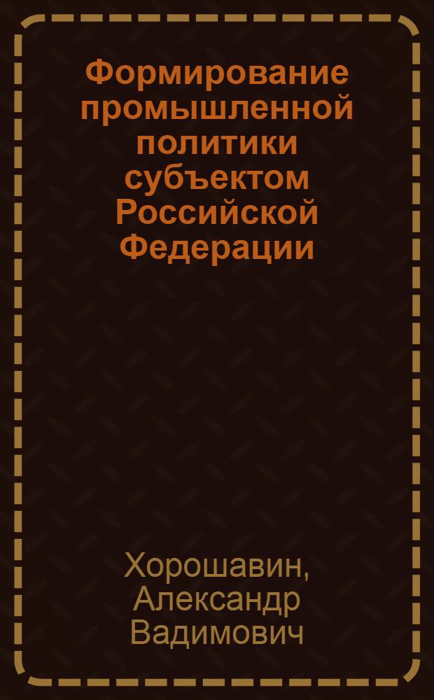 Формирование промышленной политики субъектом Российской Федерации : автореферат диссертации на соискание ученой степени доктора экономических наук : специальность 08.00.05 <Экономика и управление народным хозяйством по отраслям и сферам деятельности>