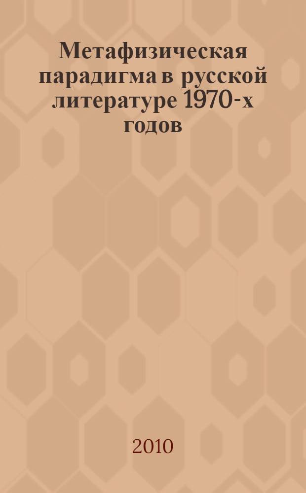 Метафизическая парадигма в русской литературе 1970-х годов: формирование, структура, эволюция : автореферат диссертации на соискание ученой степени доктора филологических наук : специальность 10.01.01 <Русская литература>