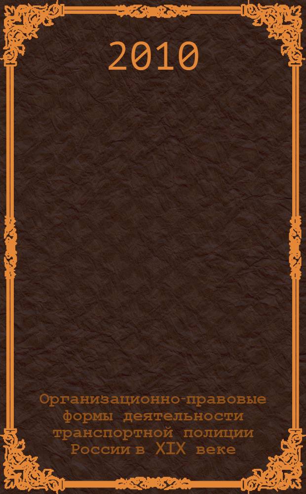 Организационно-правовые формы деятельности транспортной полиции России в XIX веке: историко-правовое исследование : автореферат диссертации на соискание ученой степени кандидата юридических наук : специальность 12.00.01 <Теория и история права и государства; история учений о праве и государстве>