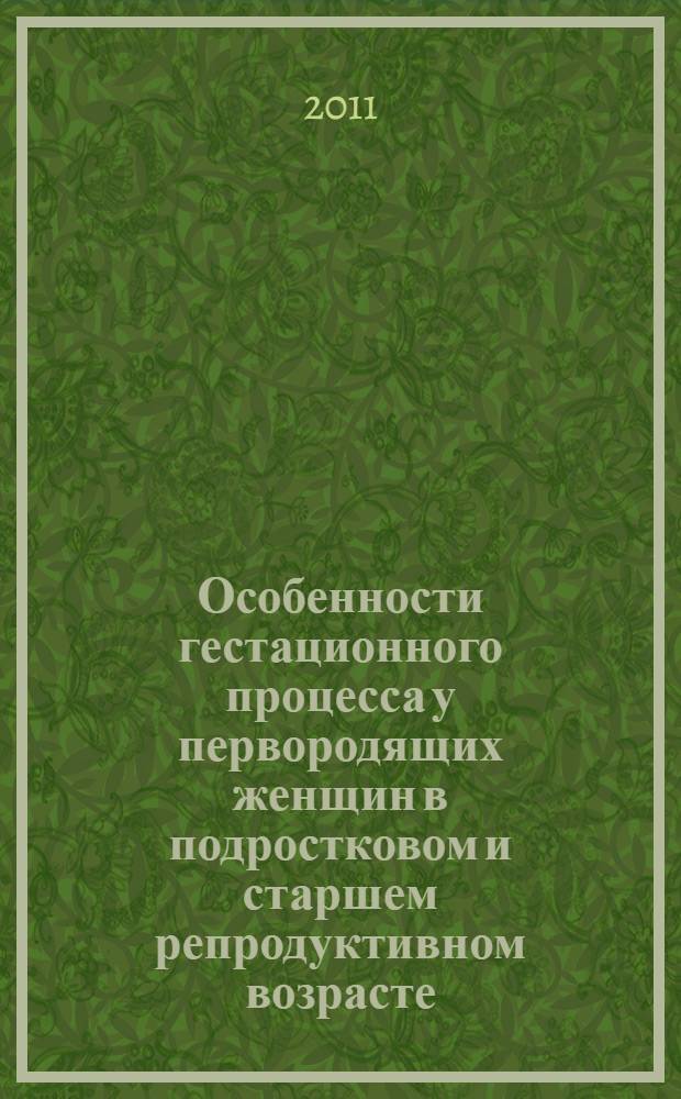 Особенности гестационного процесса у первородящих женщин в подростковом и старшем репродуктивном возрасте : автореферат диссертации на соискание ученой степени кандидата медицинских наук : специальность 14.01.01 <Акушерство и гинекология>