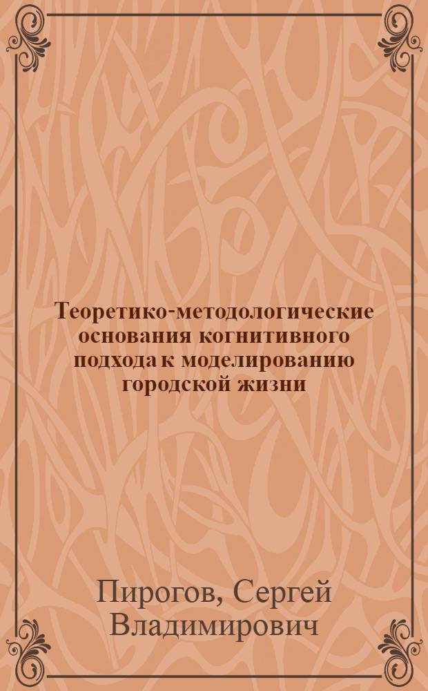 Теоретико-методологические основания когнитивного подхода к моделированию городской жизни : автореферат диссертации на соискание ученой степени кандидата философских наук : специальность 09.00.01 <Онтология и теория познания> : специальность 09.00.11 <Социальная философия>