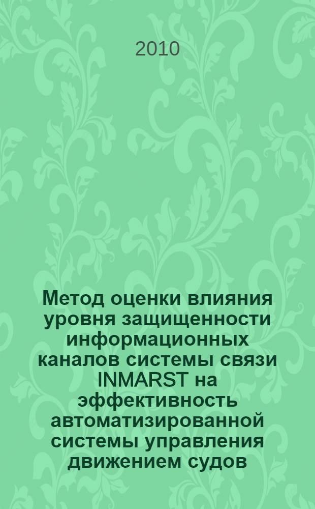 Метод оценки влияния уровня защищенности информационных каналов системы связи INMARST на эффективность автоматизированной системы управления движением судов : автореферат диссертации на соискание ученой степени кандидата технических наук : специальность 05.13.06 <Автоматизация и управление технологическими процессами и производствами по отраслям>