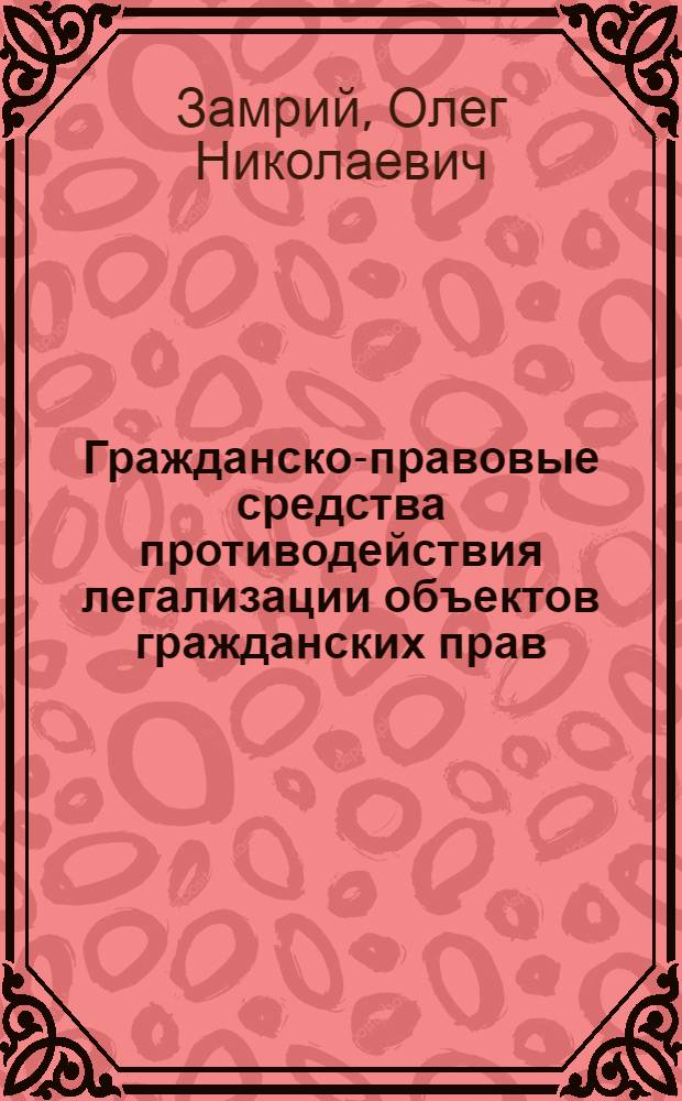 Гражданско-правовые средства противодействия легализации объектов гражданских прав, приобретенных незаконным путем : автореферат диссертации на соискание ученой степени кандидата юридических наук : специальность 12.00.03 <Гражданское право; предпринимательское право; семейное право; международное частное право>