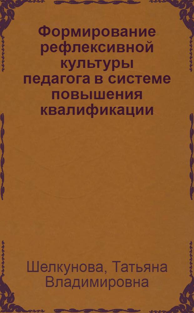 Формирование рефлексивной культуры педагога в системе повышения квалификации : автореферат диссертации на соискание ученой степени кандидата педагогических наук : специальность 13.00.08 <Теория и методика профессионального образования>