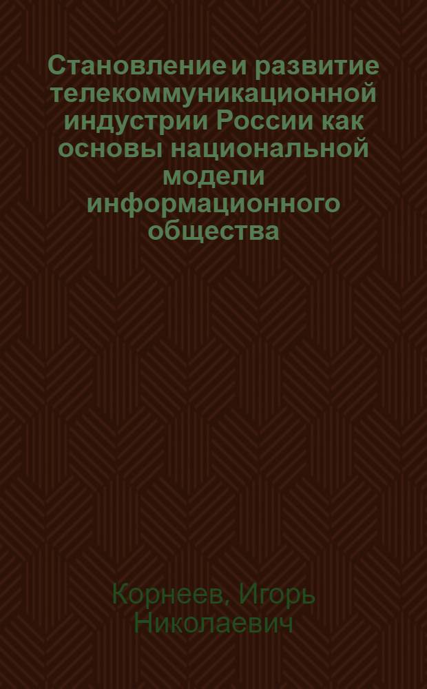 Становление и развитие телекоммуникационной индустрии России как основы национальной модели информационного общества : автореферат диссертации на соискание ученой степени доктора экономических наук : специальность 08.00.01 <Экономическая теория>