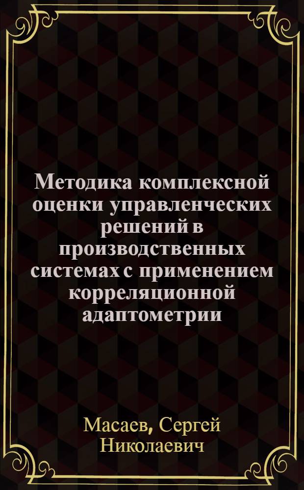 Методика комплексной оценки управленческих решений в производственных системах с применением корреляционной адаптометрии : автореферат диссертации на соискание ученой степени кандидата технических наук : специальность 05.13.06 <Автоматизация и управление технологическими процессами и производствами по отраслям>