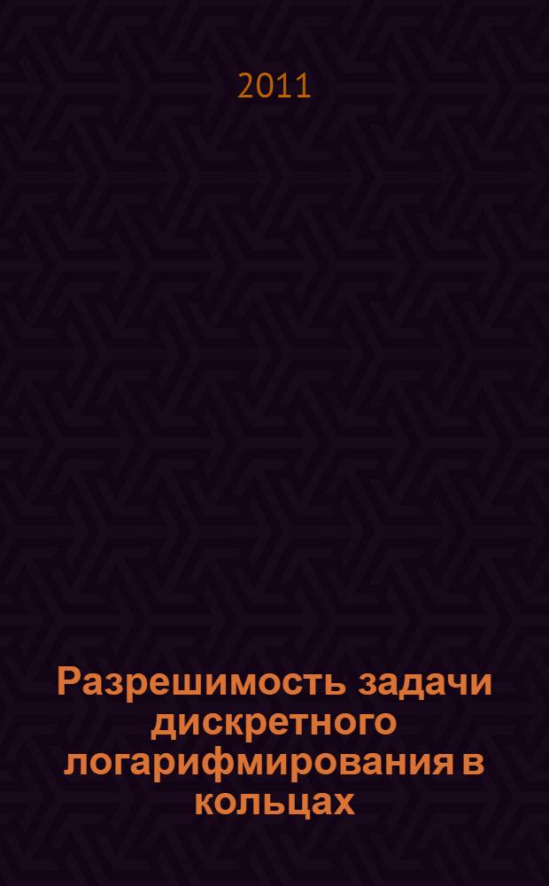 Разрешимость задачи дискретного логарифмирования в кольцах : автореферат диссертации на соискание ученой степени кандидата физико-математических наук : специальность 01.01.06 <Математическая логика, алгебра и теория чисел>