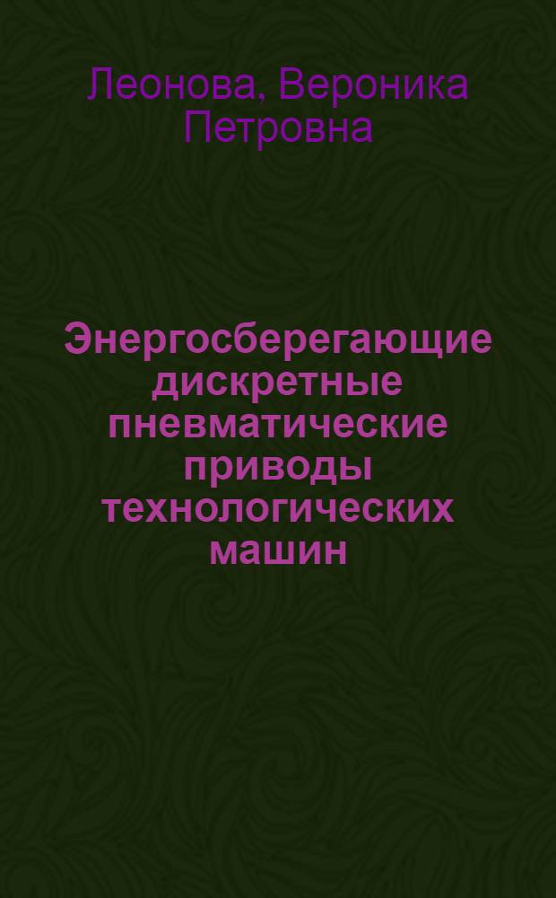 Энергосберегающие дискретные пневматические приводы технологических машин : автореферат диссертации на соискание ученой степени кандидата технических наук : специальность 05.02.02 <Машиноведение, системы приводов и детали машин>
