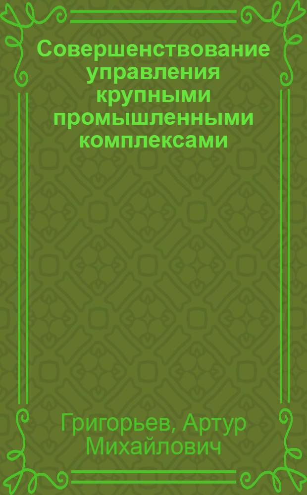 Совершенствование управления крупными промышленными комплексами : автореферат диссертации на соискание ученой степени кандидата экономических наук : специальность 08.00.05 <Экономика и управление народным хозяйством по отраслям и сферам деятельности>