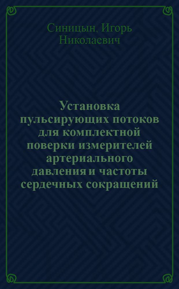 Установка пульсирующих потоков для комплектной поверки измерителей артериального давления и частоты сердечных сокращений : автореферат диссертации на соискание ученой степени кандидата технических наук : специальность 05.11.13 <Приборы и методы контроля природной среды, веществ, материалов и изделий>