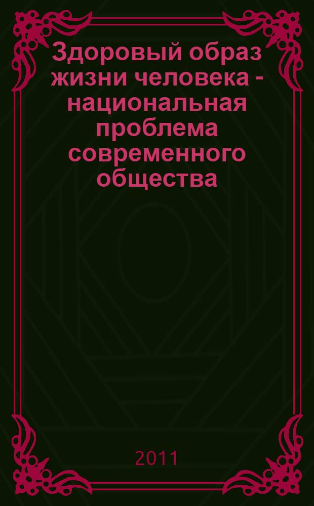 Здоровый образ жизни человека - национальная проблема современного общества = Healthy way of life of the person - a national problem of a modern society : сборник научных трудов по материалам международной научно-практической конференции (г. Невинномысск, 15 мая 2011 г.)