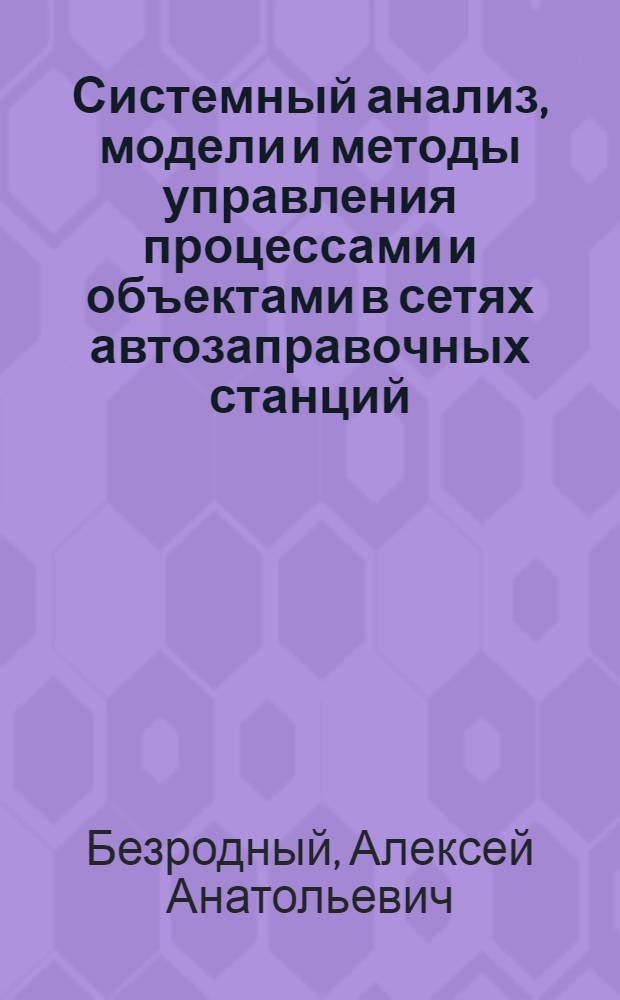Системный анализ, модели и методы управления процессами и объектами в сетях автозаправочных станций : автореферат диссертации на соискание ученой степени доктора технических наук : специальность 05.13.01 <Системный анализ, управление и обработка информации по отраслям>