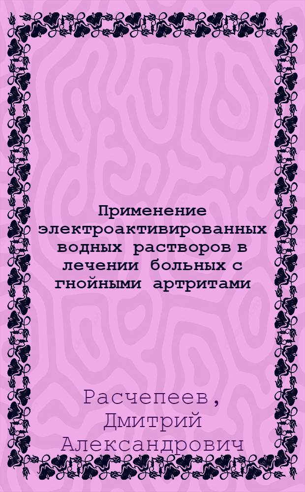 Применение электроактивированных водных растворов в лечении больных с гнойными артритами : автореферат диссертации на соискание ученой степени кандидата медицинских наук : специальность 14.01.17 <Хирургия>