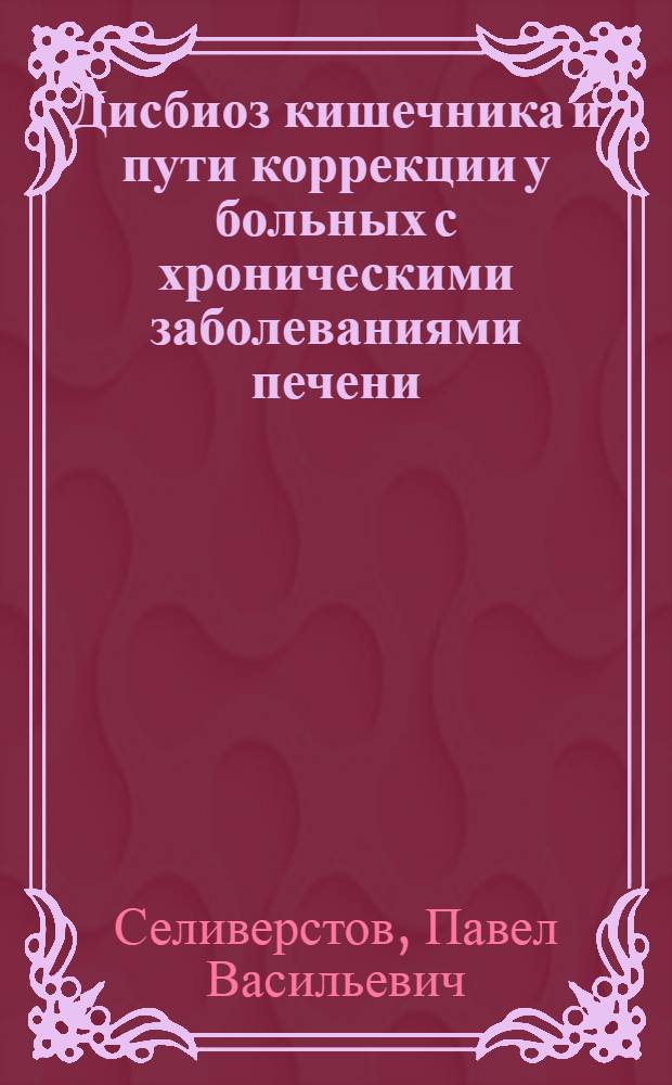 Дисбиоз кишечника и пути коррекции у больных с хроническими заболеваниями печени : автореферат диссертации на соискание ученой степени кандидата медицинских наук : специальность 14.01.04 <Внутренние болезни> : специальность 14.01.28 <Гастроэнторология>