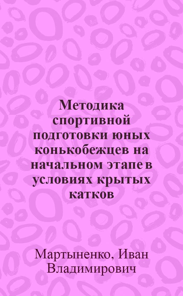 Методика спортивной подготовки юных конькобежцев на начальном этапе в условиях крытых катков : автореферат диссертации на соискание ученой степени кандидата педагогических наук : специальность 13.00.04 <Теория и методика физического воспитания, спортивной тренировки, оздоровительной и адаптивной физической культуры>