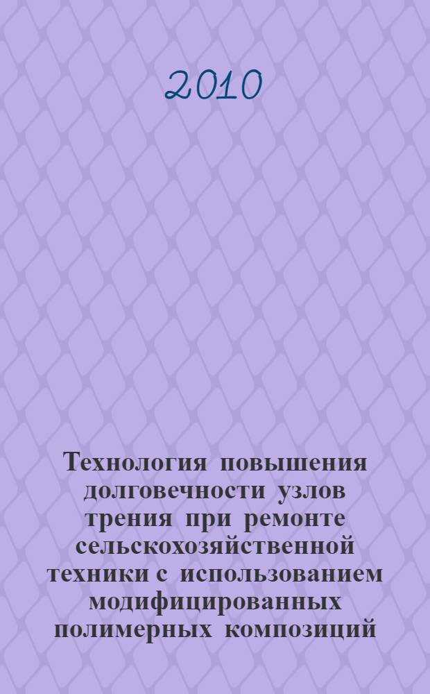 Технология повышения долговечности узлов трения при ремонте сельскохозяйственной техники с использованием модифицированных полимерных композиций : автореферат диссертации на соискание ученой степени доктора технических наук : специальность 05.20.03 <Технологии и средства технического обслуживания в сельском хозяйстве>