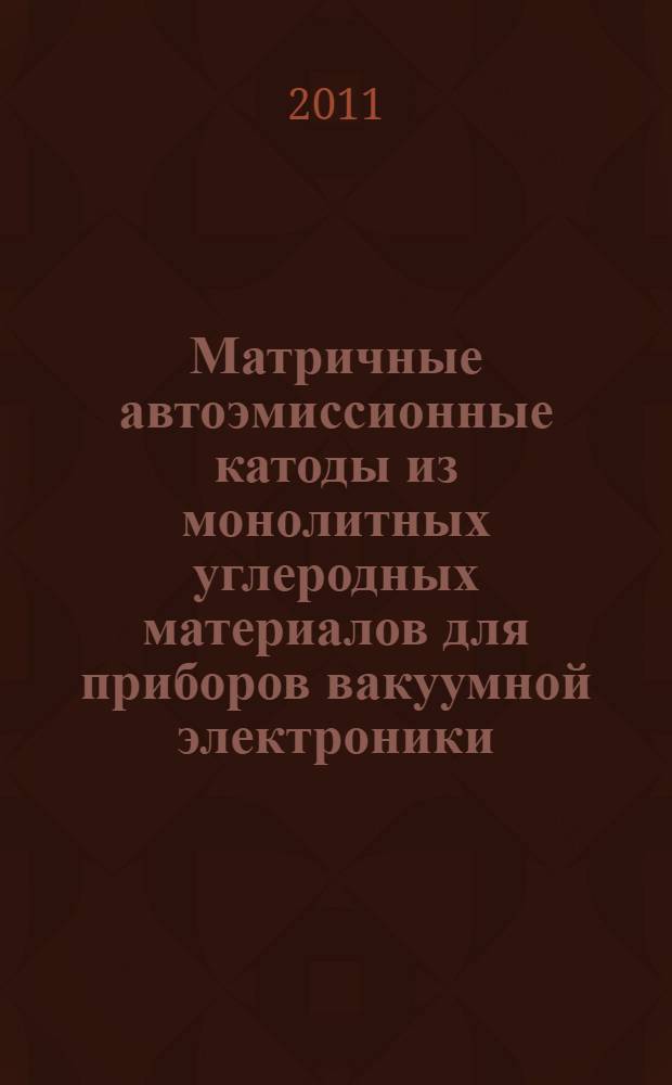 Матричные автоэмиссионные катоды из монолитных углеродных материалов для приборов вакуумной электроники : автореферат диссертации на соискание ученой степени кандидата технических наук : специальность 05.27.02 <Вакуумная и плазменная электроника>