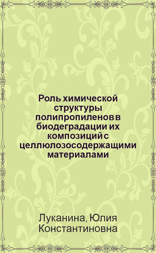 Роль химической структуры полипропиленов в биодеградации их композиций с целлюлозосодержащими материалами : автореферат диссертации на соискание ученой степени кандидата химических наук : специальность 02.00.04 <Физическая химия> : специальность 02.00.06 <Высокомолекулярные соединения>