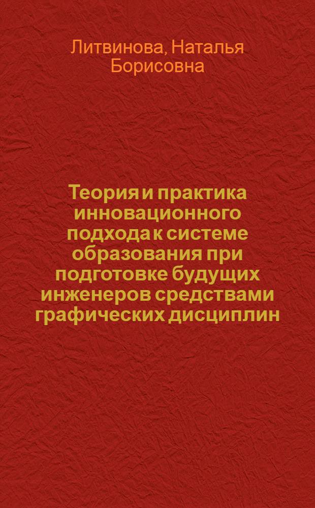 Теория и практика инновационного подхода к системе образования при подготовке будущих инженеров средствами графических дисциплин : (на примере предметной области начерательной геометрии) : автореферат диссертации на соискание ученой степени доктора педагогических наук : специальность 13.00.08 <Теория и методика профессионального образования>