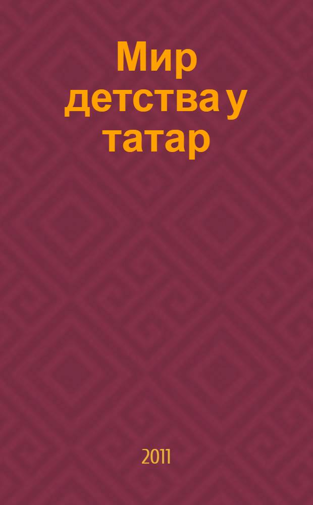 Мир детства у татар: обряды и практики социализации : автореферат диссертации на соискание ученой степени кандидата исторических наук : специальность 07.00.07 <Этнография, этнология и антропология>